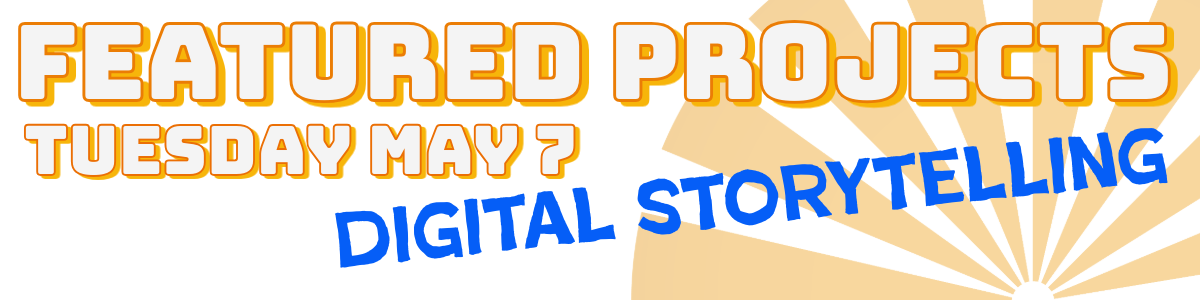 Featured Projects May 7 Digital Storytelling